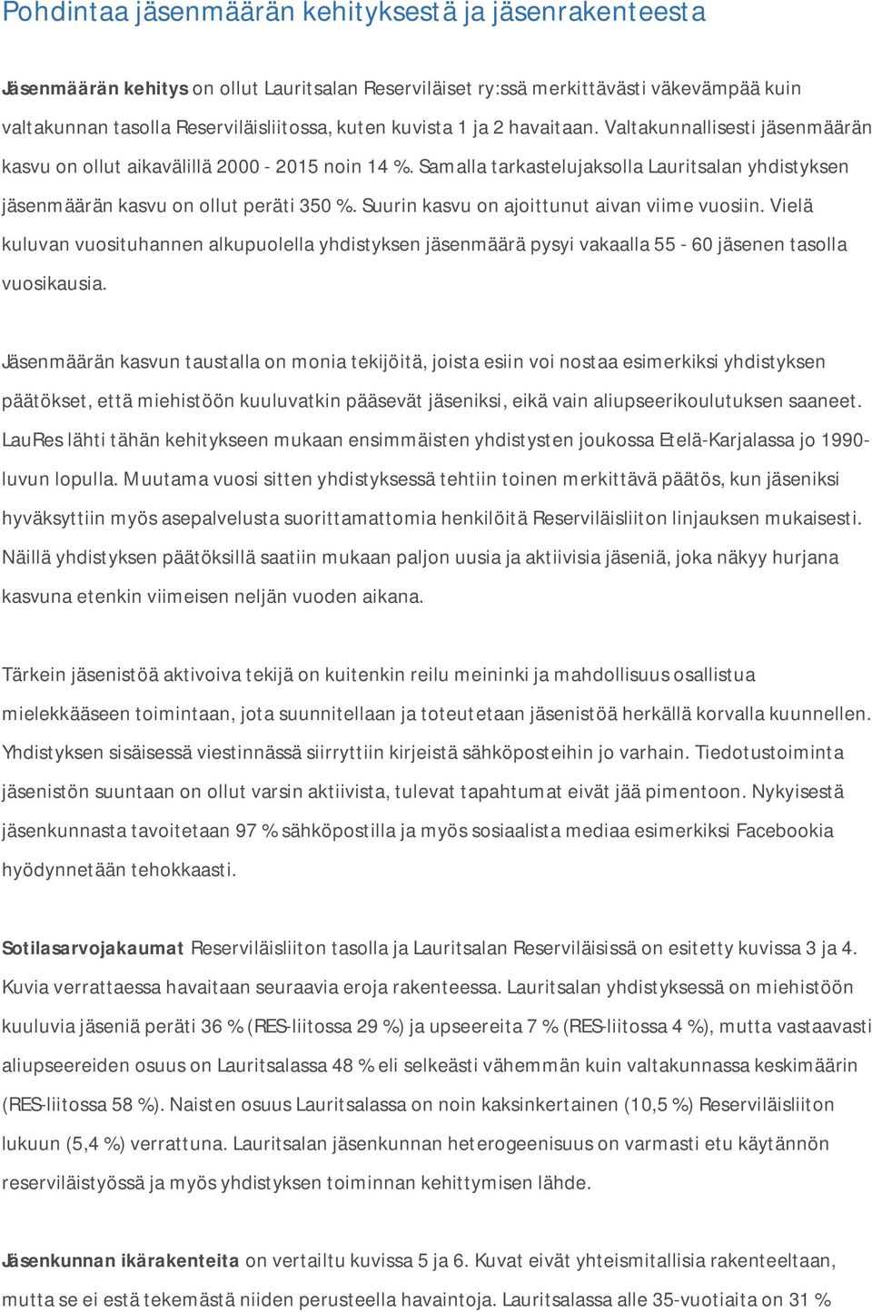 Suurin kasvu on ajoittunut aivan viime vuosiin. Vielä kuluvan vuosituhannen alkupuolella yhdistyksen jäsenmäärä pysyi vakaalla 55-60 jäsenen tasolla vuosikausia.