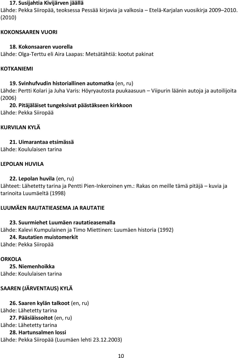 Svinhufvudin historiallinen automatka (en, ru) Lähde: Pertti Kolari ja Juha Varis: Höyryautosta puukaasuun Viipurin läänin autoja ja autoilijoita (2006) 20.