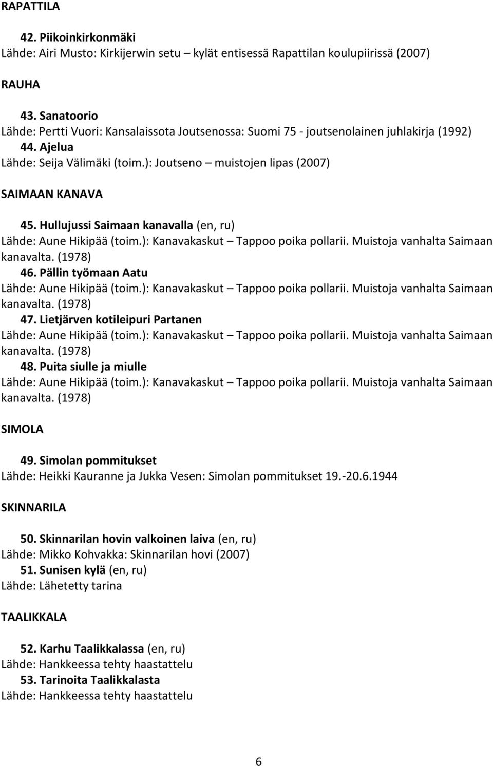 ): Kanavakaskut Tappoo poika pollarii. Muistoja vanhalta Saimaan kanavalta. (1978) 46. Pällin työmaan Aatu Lähde: Aune Hikipää (toim.): Kanavakaskut Tappoo poika pollarii. Muistoja vanhalta Saimaan kanavalta. (1978) 47.