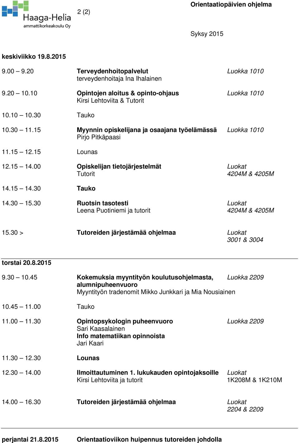 15 Lounas 12.15 14.00 Opiskelijan tietojärjestelmät Luokat Tutorit 4204M & 4205M 14.15 14.30 Tauko 14.30 15.30 Ruotsin tasotesti Luokat Leena Puotiniemi ja tutorit 4204M & 4205M 15.