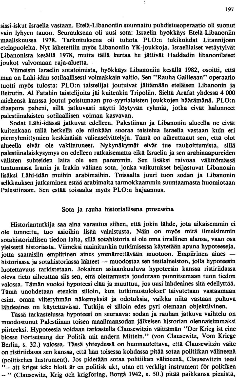 Israelilaiset vetäytyivät Libanonista kesällä 1978, mutta tällä kertaa he jättivät Haddadin libanonilaiset joukot valvomaan raja-aluetta.