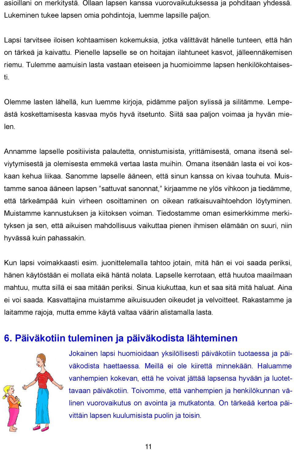 Tulemme aamuisin lasta vastaan eteiseen ja huomioimme lapsen henkilökohtaisesti. Olemme lasten lähellä, kun luemme kirjoja, pidämme paljon sylissä ja silitämme.