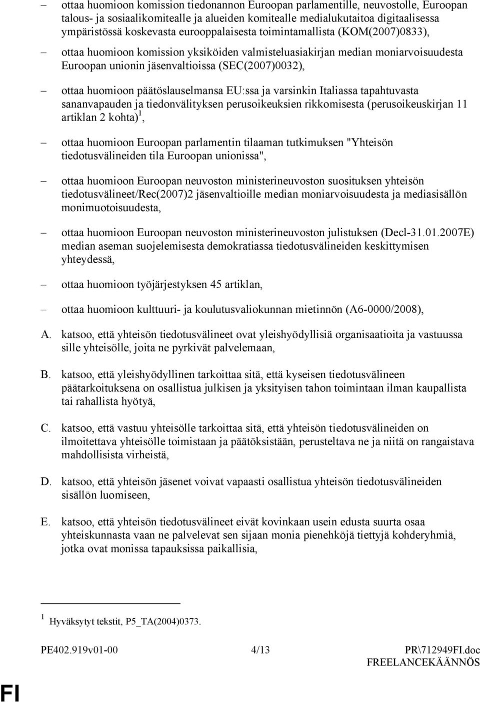 päätöslauselmansa EU:ssa ja varsinkin Italiassa tapahtuvasta sananvapauden ja tiedonvälityksen perusoikeuksien rikkomisesta (perusoikeuskirjan 11 artiklan 2 kohta) 1, ottaa huomioon Euroopan