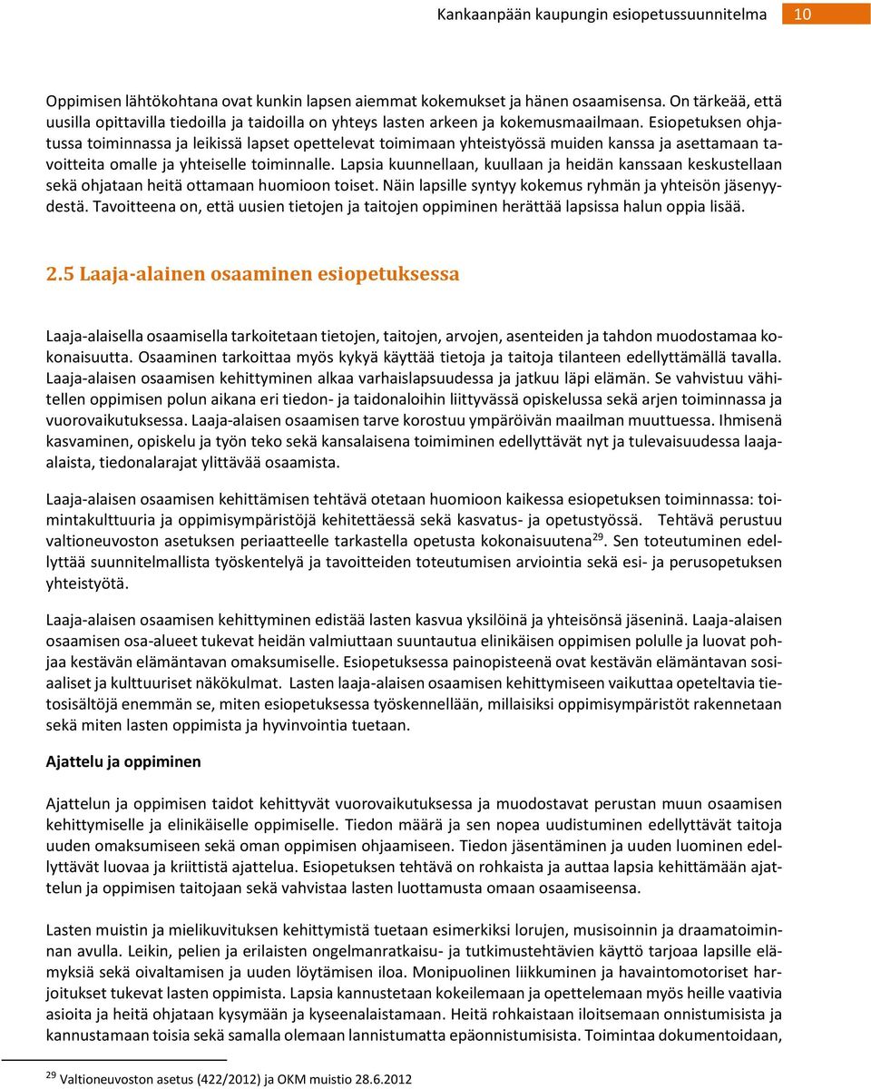 Lapsia kuunnellaan, kuullaan ja heidän kanssaan keskustellaan sekä ohjataan heitä ottamaan huomioon toiset. Näin lapsille syntyy kokemus ryhmän ja yhteisön jäsenyydestä.