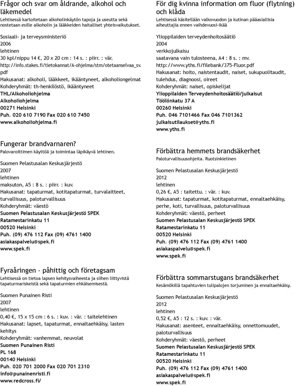 pdf Hakusanat: alkoholi, lääkkeet, ikääntyneet, alkoholiongelmat Kohderyhmät: th henkilöstö, ikääntyneet THL/Alkoholiohjelma Alkoholiohjelma 00271 Helsinki Puh. 020 610 7190 Fax 020 610 7450 www.