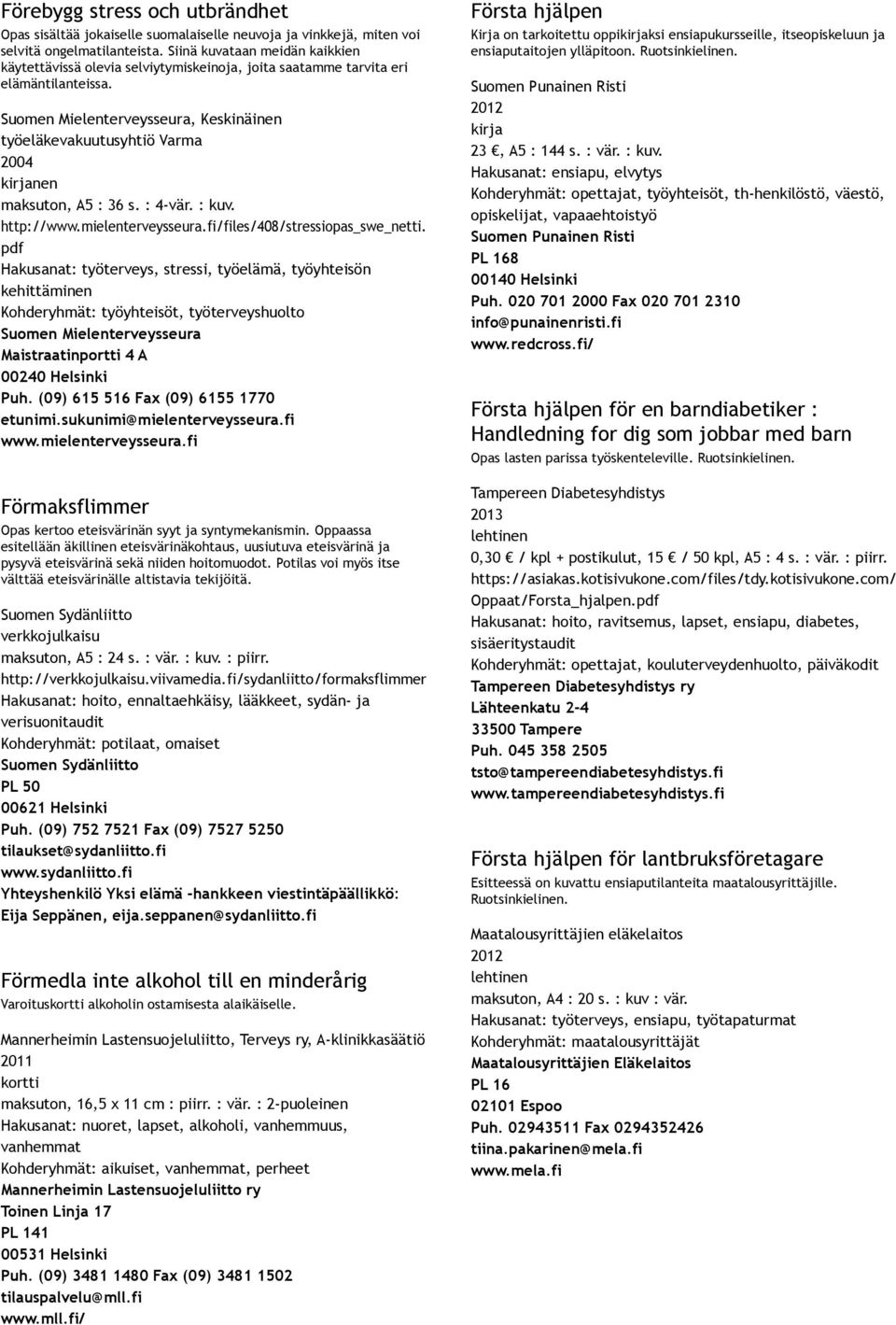 Suomen Mielenterveysseura, Keskinäinen työeläkevakuutusyhtiö Varma 2004 kirjanen maksuton, A5 : 36 s. : 4 vär. : kuv. http://www.mielenterveysseura.fi/files/408/stressiopas_swe_netti.
