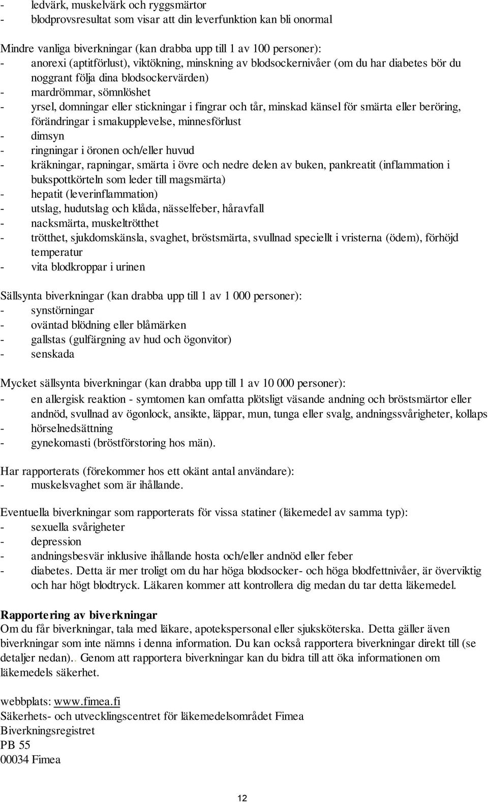 tår, minskad känsel för smärta eller beröring, förändringar i smakupplevelse, minnesförlust - dimsyn - ringningar i öronen och/eller huvud - kräkningar, rapningar, smärta i övre och nedre delen av