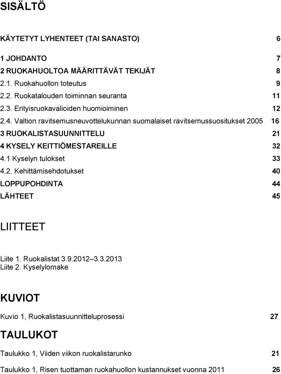 Valtion ravitsemusneuvottelukunnan suomalaiset ravitsemussuositukset 2005 16 3 RUOKALISTASUUNNITTELU 21 4 KYSELY KEITTIÖMESTAREILLE 32 4.1 Kyselyn tulokset 33 4.2. Kehittämisehdotukset 40 LOPPUPOHDINTA 44 LÄHTEET 45 LIITTEET Liite 1.