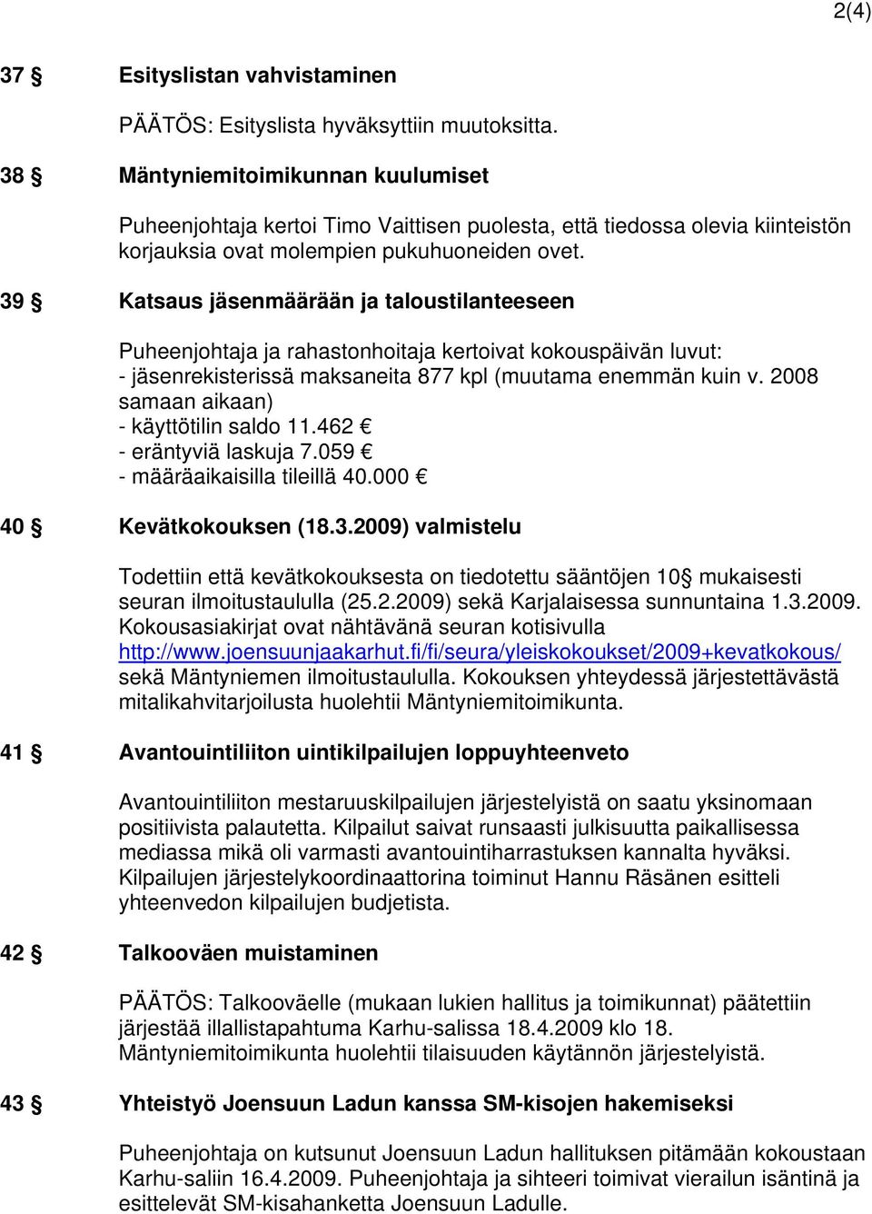 39 Katsaus jäsenmäärään ja taloustilanteeseen Puheenjohtaja ja rahastonhoitaja kertoivat kokouspäivän luvut: - jäsenrekisterissä maksaneita 877 kpl (muutama enemmän kuin v.