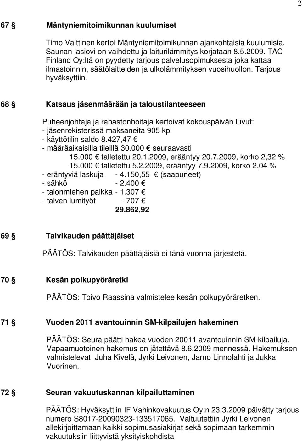 68 Katsaus jäsenmäärään ja taloustilanteeseen Puheenjohtaja ja rahastonhoitaja kertoivat kokouspäivän luvut: - jäsenrekisterissä maksaneita 905 kpl - käyttötilin saldo 8.