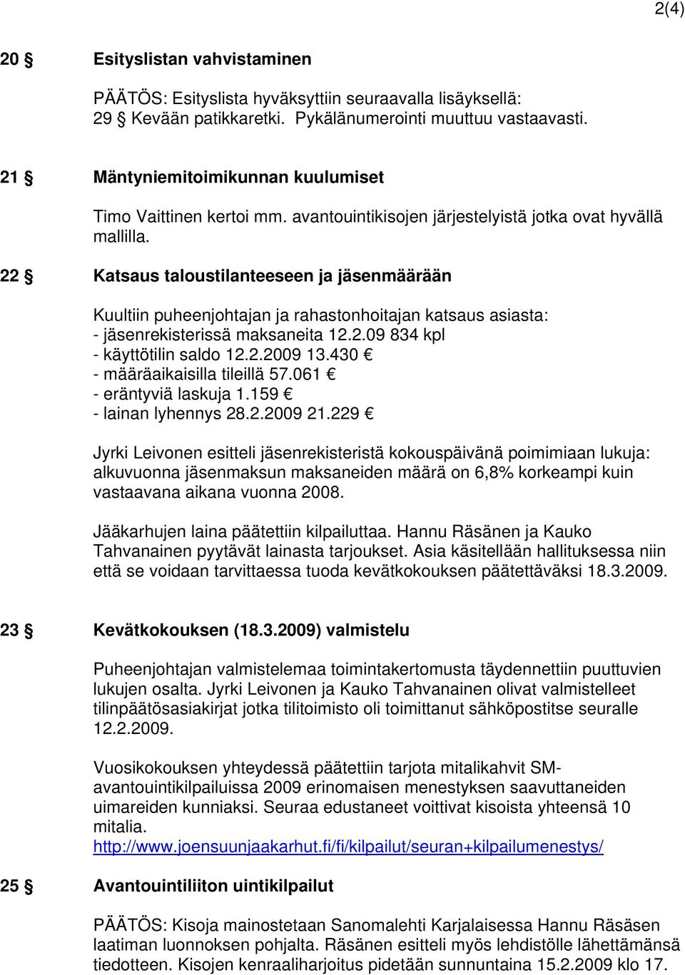 22 Katsaus taloustilanteeseen ja jäsenmäärään Kuultiin puheenjohtajan ja rahastonhoitajan katsaus asiasta: - jäsenrekisterissä maksaneita 12.2.09 834 kpl - käyttötilin saldo 12.2.2009 13.