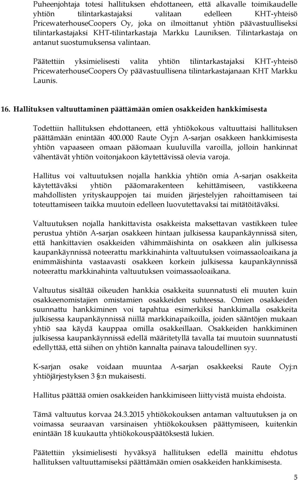 Päätettiin yksimielisesti valita yhtiön tilintarkastajaksi KHT-yhteisö PricewaterhouseCoopers Oy päävastuullisena tilintarkastajanaan KHT Markku Launis. 16.