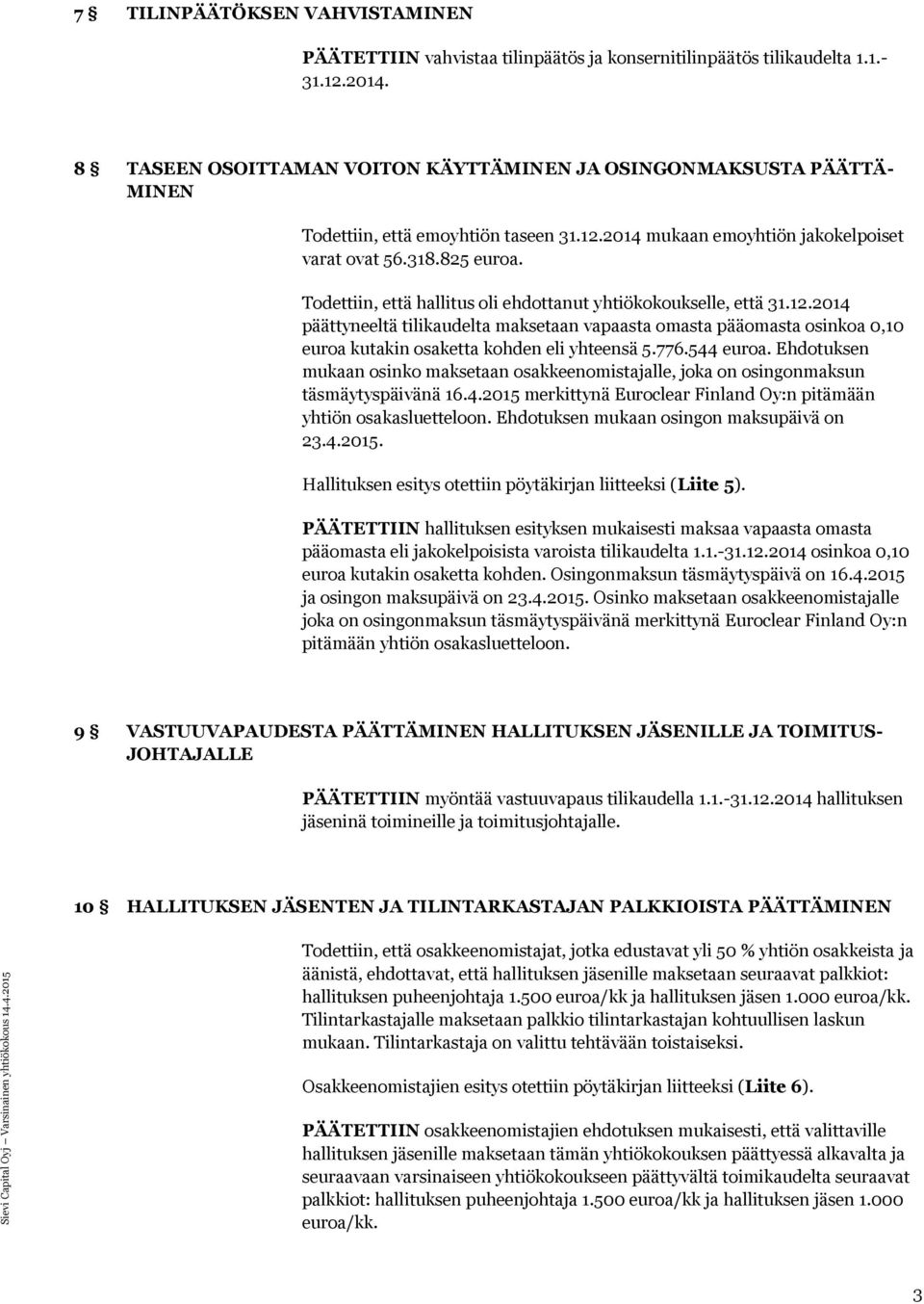 Todettiin, että hallitus oli ehdottanut yhtiökokoukselle, että 31.12.2014 päättyneeltä tilikaudelta maksetaan vapaasta omasta pääomasta osinkoa 0,10 euroa kutakin osaketta kohden eli yhteensä 5.776.