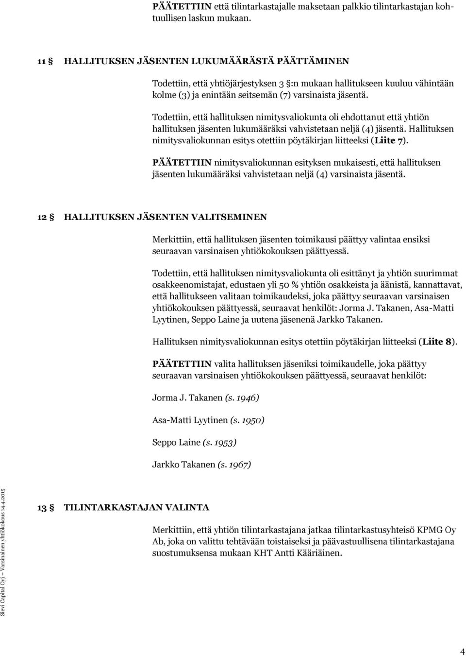 Todettiin, että hallituksen nimitysvaliokunta oli ehdottanut että yhtiön hallituksen jäsenten lukumääräksi vahvistetaan neljä (4) jäsentä.