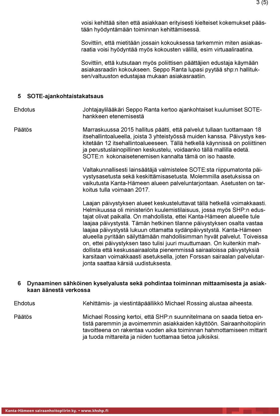 Sovittiin, että kutsutaan myös poliittisen päättäjien edustaja käymään asiakasraadin kokoukseen. Seppo Ranta lupasi pyytää shp:n hallituksen/valtuuston edustajaa mukaan asiakasraatiin.