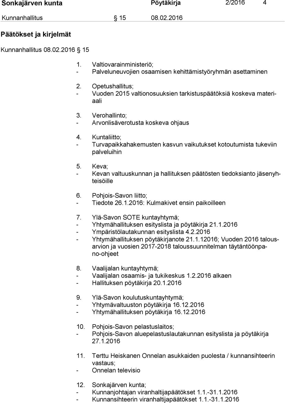 Verohallinto; - Arvonlisäverotusta koskeva ohjaus 4. Kuntaliitto; - Turvapaikkahakemusten kasvun vaikutukset kotoutumista tukeviin pal ve lui hin 5.