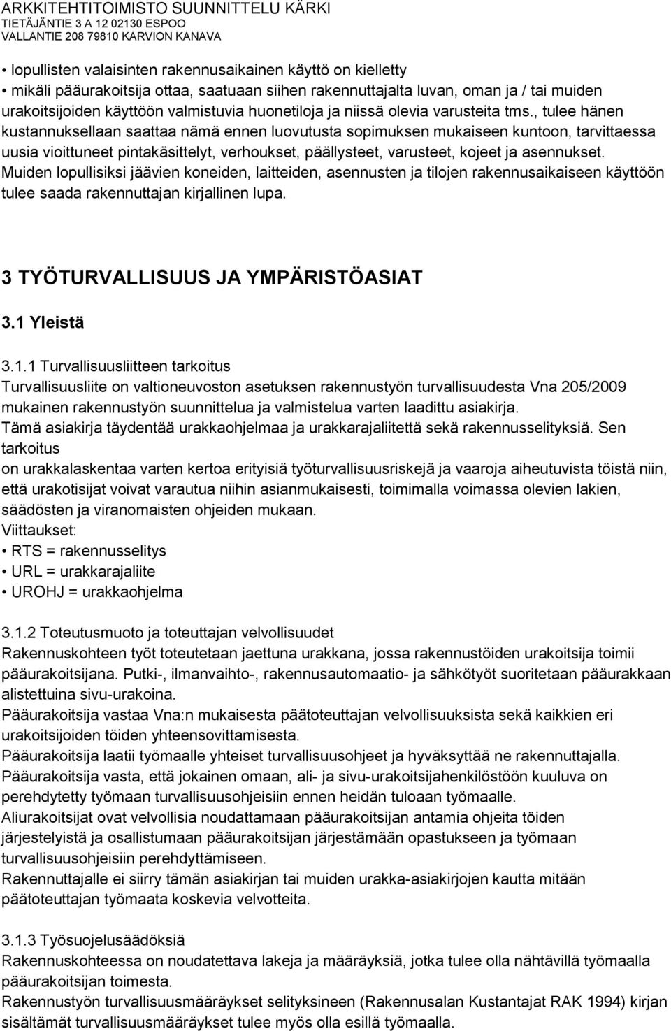 , tulee hänen kustannuksellaan saattaa nämä ennen luovutusta sopimuksen mukaiseen kuntoon, tarvittaessa uusia vioittuneet pintakäsittelyt, verhoukset, päällysteet, varusteet, kojeet ja asennukset.