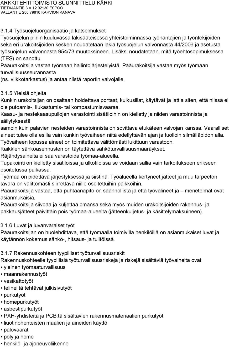 Pääurakoitsija vastaa työmaan hallintojärjestelyistä. Pääurakoitsija vastaa myös työmaan turvallisuusseurannasta (ns. viikkotarkastus) ja antaa niistä raportin valvojalle. 3.1.