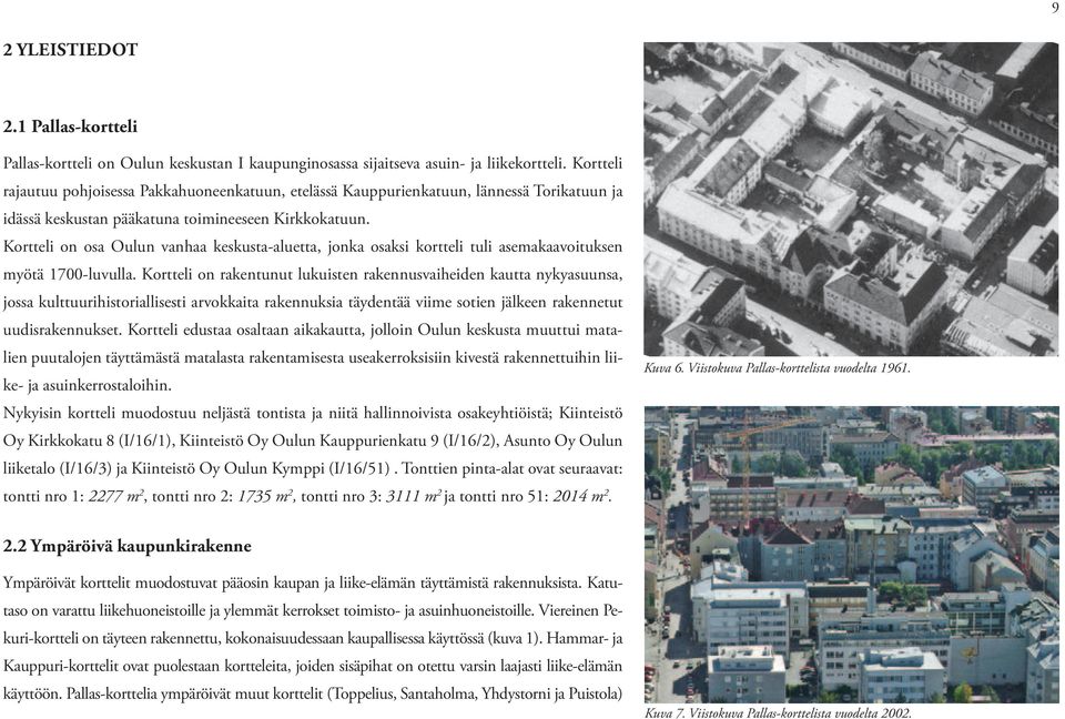 Kortteli on osa Oulun vanhaa keskusta-aluetta, jonka osaksi kortteli tuli asemakaavoituksen myötä 1700-luvulla.