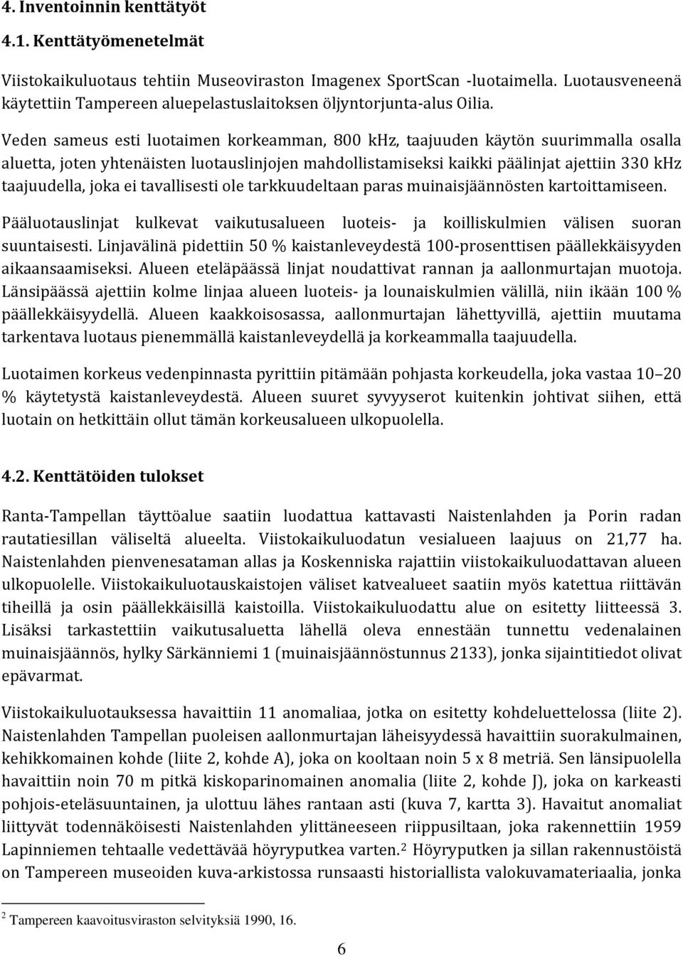 Veden sameus esti luotaimen korkeamman, 800 khz, taajuuden käytön suurimmalla osalla aluetta, joten yhtenäisten luotauslinjojen mahdollistamiseksi kaikki päälinjat ajettiin 330 khz taajuudella, joka