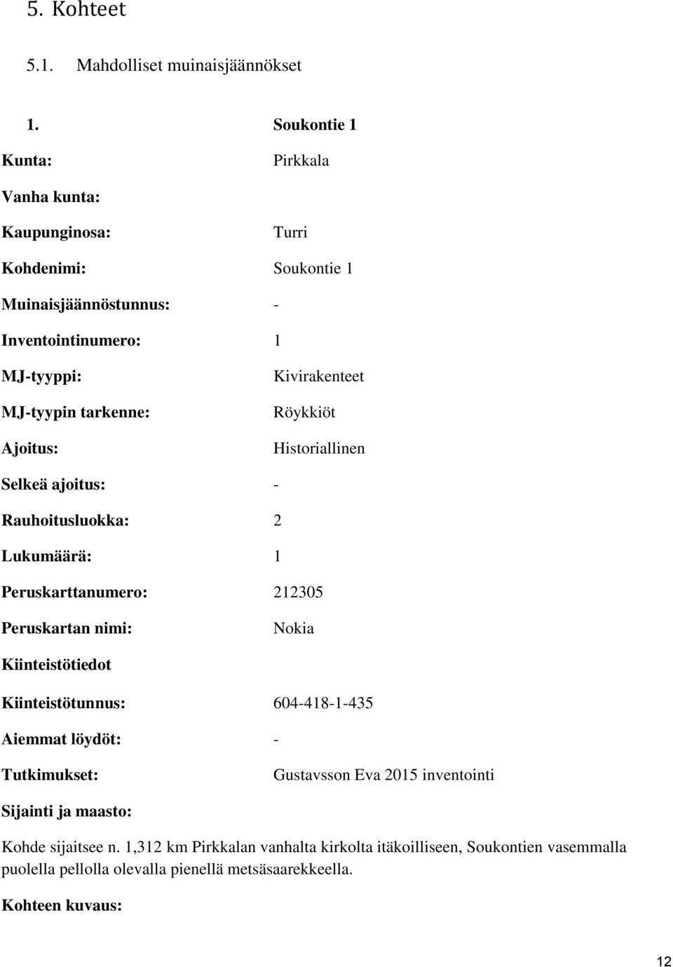 Ajoitus: Kivirakenteet Röykkiöt Historiallinen Selkeä ajoitus: - Rauhoitusluokka: 2 Lukumäärä: 1 Peruskarttanumero: 212305 Peruskartan nimi: Nokia Kiinteistötiedot