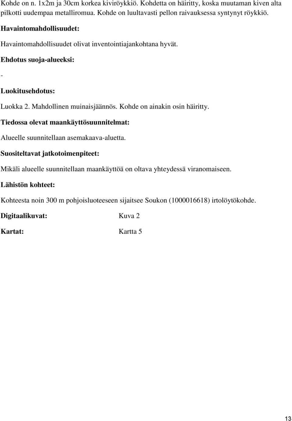 Ehdotus suoja-alueeksi: - Luokitusehdotus: Luokka 2. Mahdollinen muinaisjäännös. Kohde on ainakin osin häiritty.