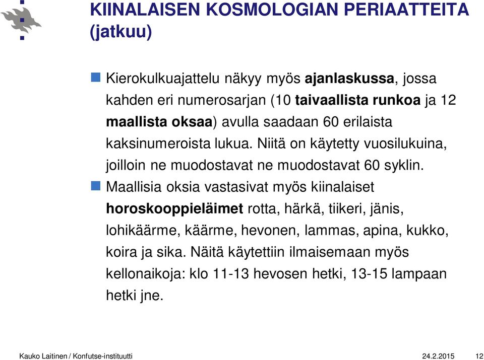 Maallisia oksia vastasivat myös kiinalaiset horoskooppieläimet rotta, härkä, tiikeri, jänis, lohikäärme, käärme, hevonen, lammas, apina, kukko, koira