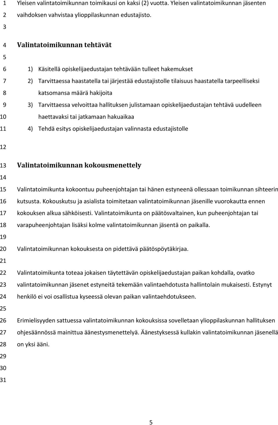 hakijoita ) Tarvittaessa velvoittaa hallituksen julistamaan opiskelijaedustajan tehtävä uudelleen haettavaksi tai jatkamaan hakuaikaa ) Tehdä esitys opiskelijaedustajan valinnasta edustajistolle 1 1