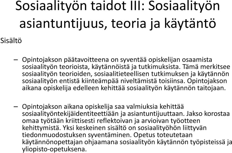 Opintojakson aikana opiskelija edelleen kehittää sosiaalityön käytännön taitojaan. Opintojakson aikana opiskelija saa valmiuksia kehittää sosiaalityöntekijäidentiteettiään ja asiantuntijuuttaan.