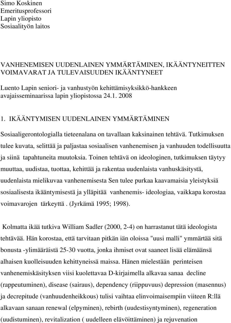 Tutkimuksen tulee kuvata, selittää ja paljastaa sosiaalisen vanhenemisen ja vanhuuden todellisuutta ja siinä tapahtuneita muutoksia.