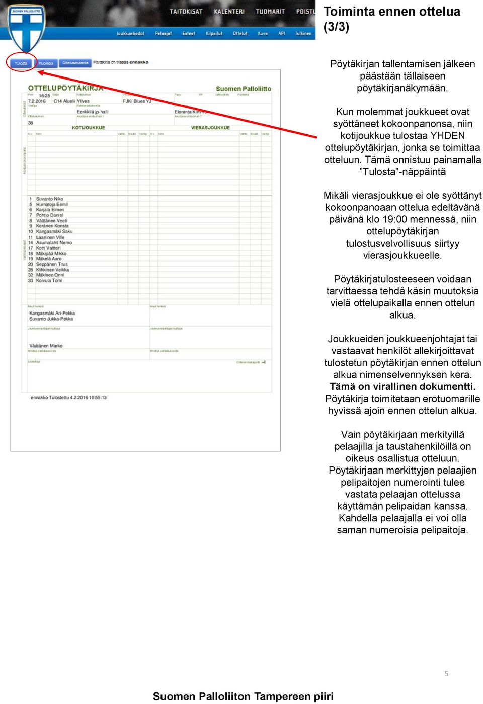 Tämä onnistuu painamalla Tulosta -näppäintä Mikäli vierasjoukkue ei ole syöttänyt kokoonpanoaan ottelua edeltävänä päivänä klo 19:00 mennessä, niin ottelupöytäkirjan tulostusvelvollisuus siirtyy