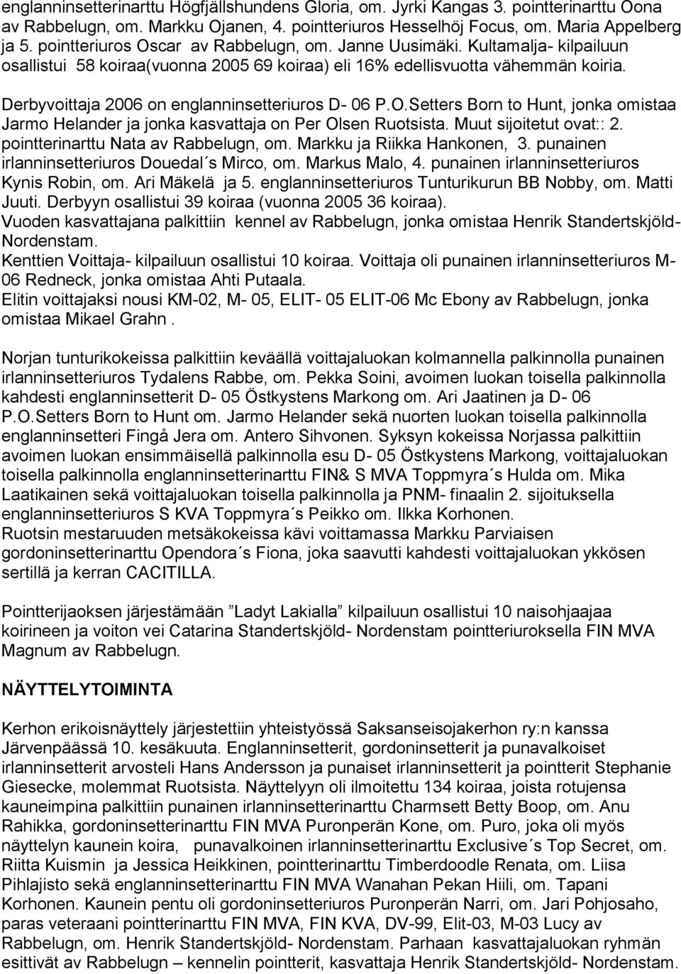 Derbyvoittaja 2006 on englanninsetteriuros D- 06 P.O.Setters Born to Hunt, jonka omistaa Jarmo Helander ja jonka kasvattaja on Per Olsen Ruotsista. Muut sijoitetut ovat:: 2.