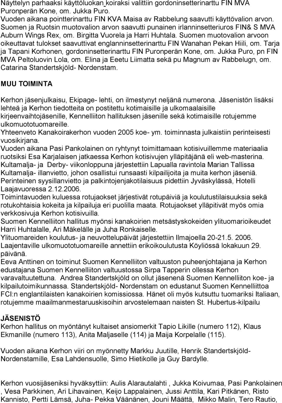 Suomen muotovalion arvoon oikeuttavat tulokset saavuttivat englanninsetterinarttu FIN Wanahan Pekan Hiili, om. Tarja ja Tapani Korhonen, gordoninsetterinarttu FIN Puronperän Kone, om.