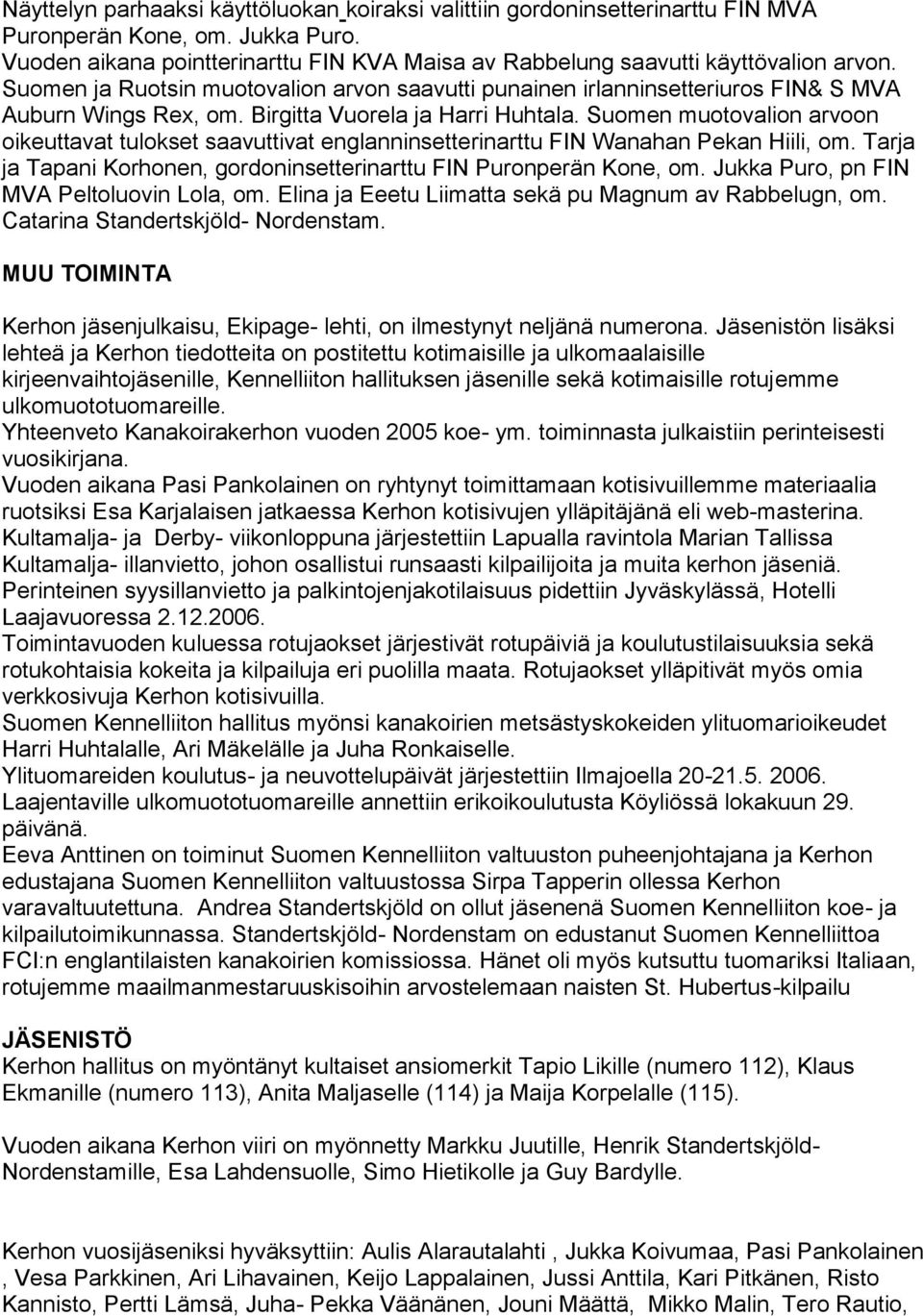 Suomen muotovalion arvoon oikeuttavat tulokset saavuttivat englanninsetterinarttu FIN Wanahan Pekan Hiili, om. Tarja ja Tapani Korhonen, gordoninsetterinarttu FIN Puronperän Kone, om.
