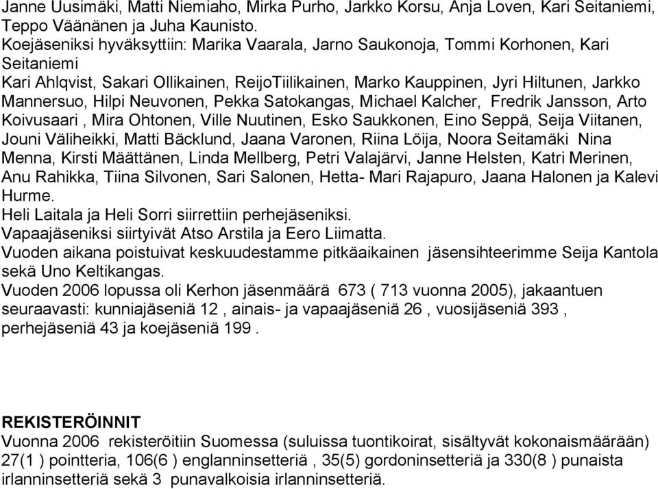 Neuvonen, Pekka Satokangas, Michael Kalcher, Fredrik Jansson, Arto Koivusaari, Mira Ohtonen, Ville Nuutinen, Esko Saukkonen, Eino Seppä, Seija Viitanen, Jouni Väliheikki, Matti Bäcklund, Jaana