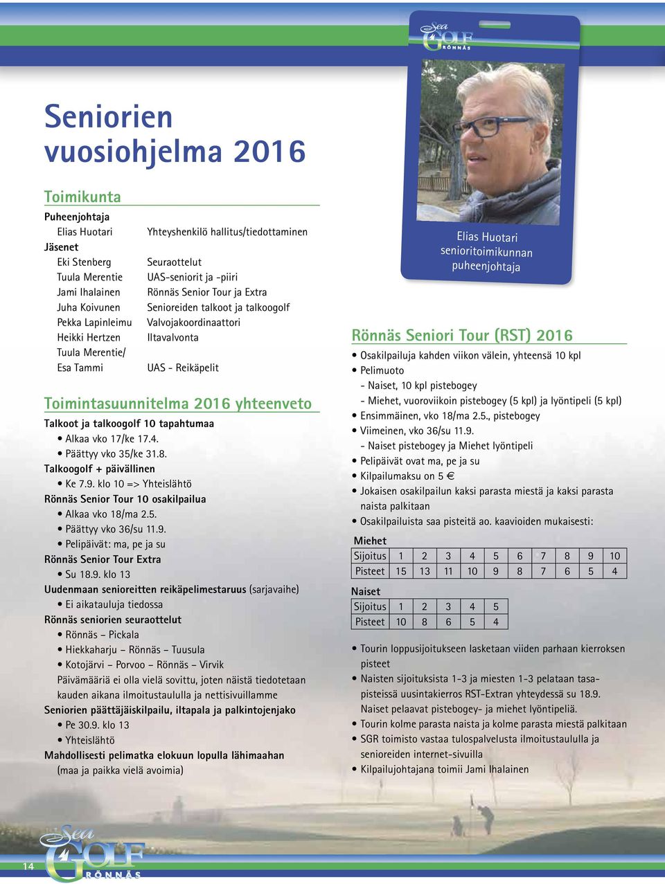 Toimintasuunnitelma 2016 yhteenveto Talkoot ja talkoogolf 10 tapahtumaa Alkaa vko 17/ke 17.4. Päättyy vko 35/ke 31.8. Talkoogolf + päivällinen Ke 7.9.