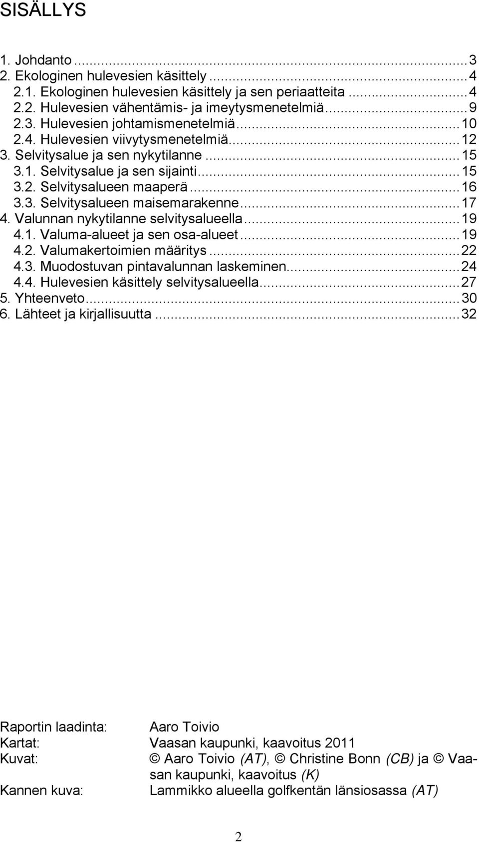 Valunnan nykytilanne selvitysalueella...19 4.1. Valuma-alueet ja sen osa-alueet...19 4.2. Valumakertoimien määritys...22 4.3. Muodostuvan pintavalunnan laskeminen...24 4.4. Hulevesien käsittely selvitysalueella.