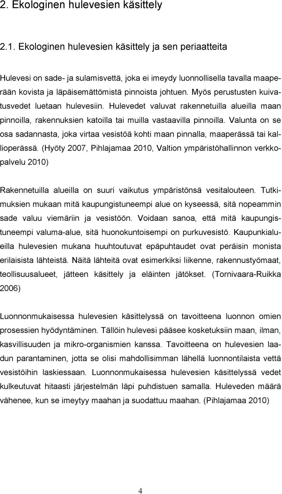 Myös perustusten kuivatusvedet luetaan hulevesiin. Hulevedet valuvat rakennetuilla alueilla maan pinnoilla, rakennuksien katoilla tai muilla vastaavilla pinnoilla.