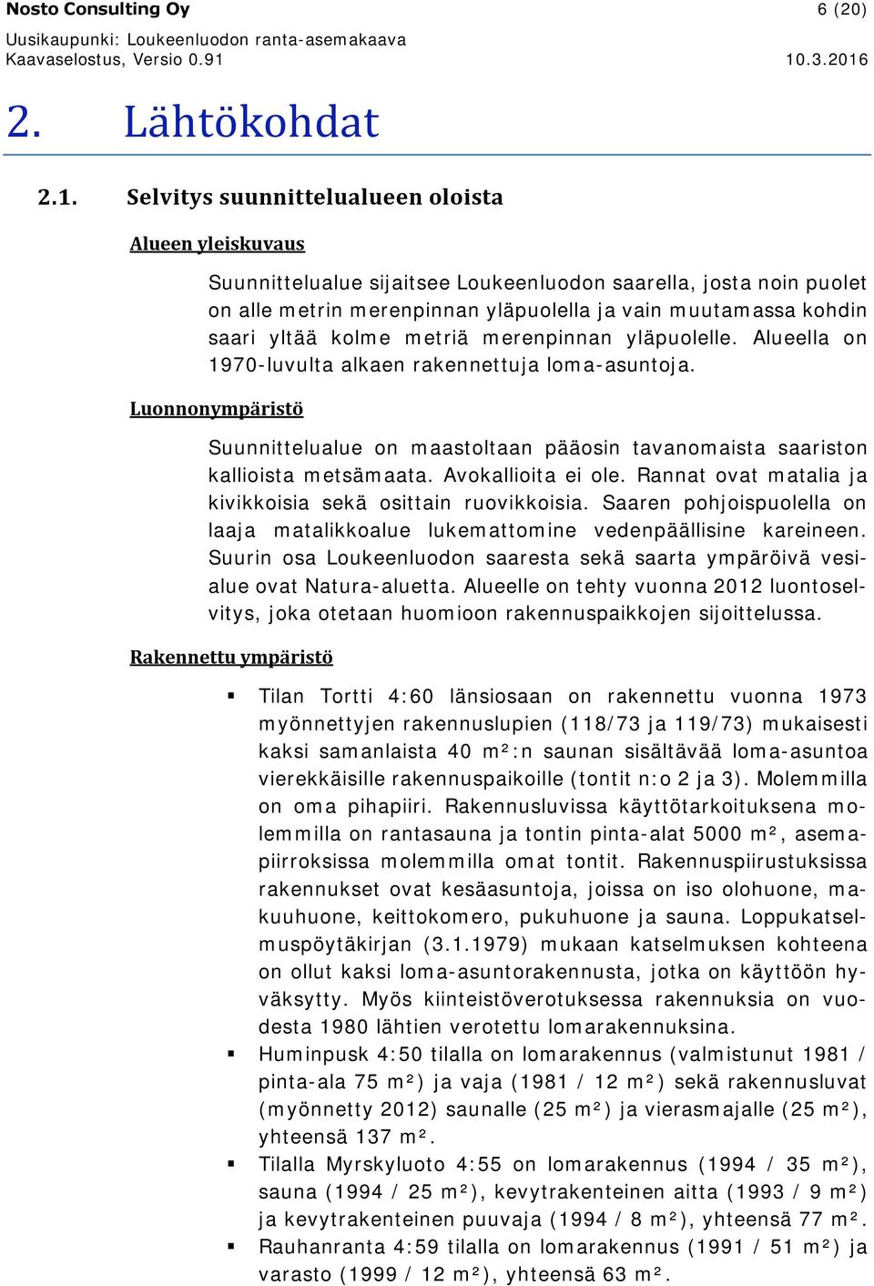 kolme metriä merenpinnan yläpuolelle. Alueella on 1970-luvulta alkaen rakennettuja loma-asuntoja. Luonnonympäristö Suunnittelualue on maastoltaan pääosin tavanomaista saariston kallioista metsämaata.