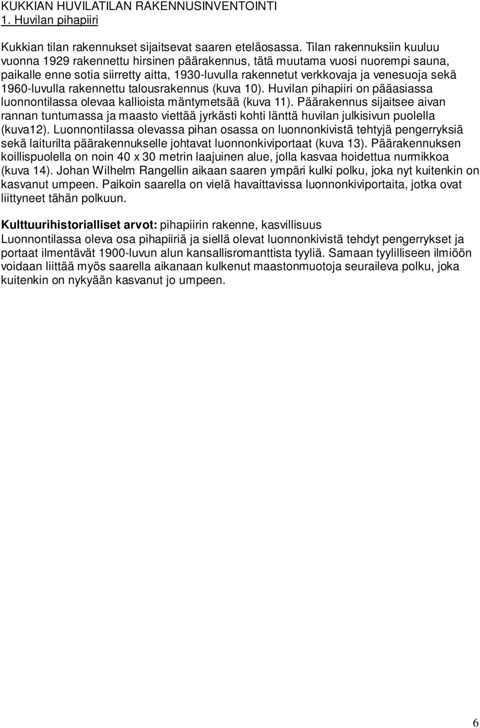 1960-luvulla rakennettu talousrakennus (kuva 10). Huvilan pihapiiri on pääasiassa luonnontilassa olevaa kallioista mäntymetsää (kuva 11).