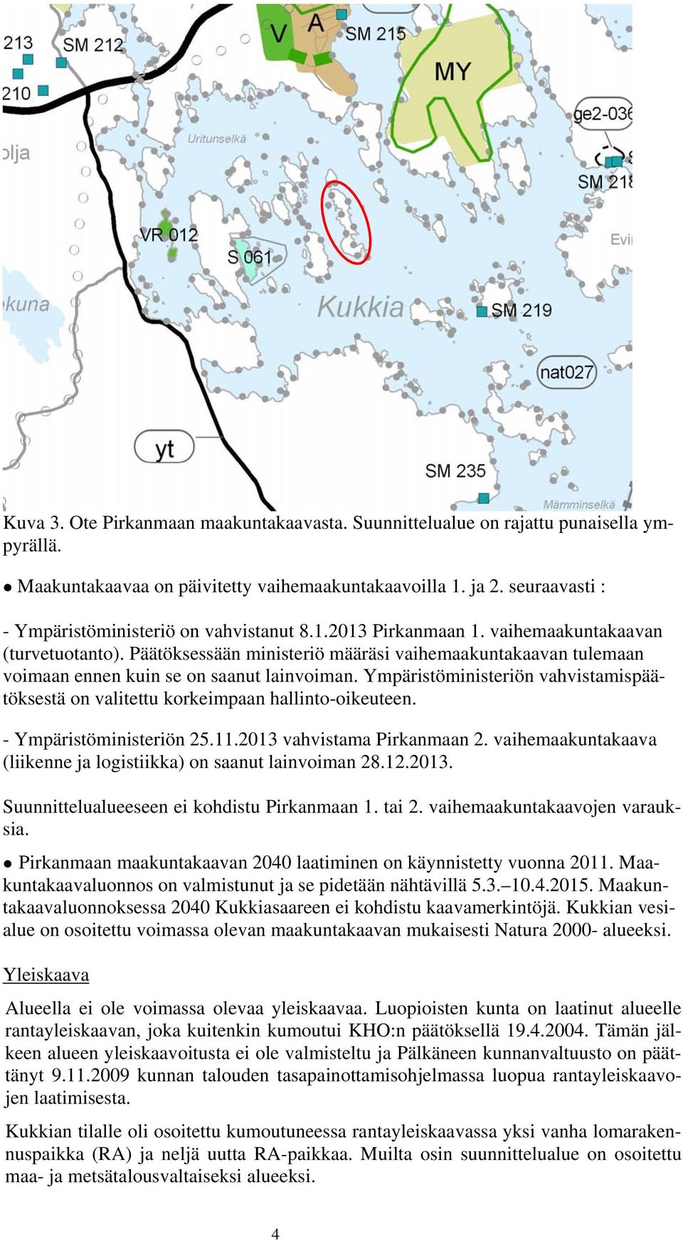 Päätöksessään ministeriö määräsi vaihemaakuntakaavan tulemaan voimaan ennen kuin se on saanut lainvoiman. Ympäristöministeriön vahvistamispäätöksestä on valitettu korkeimpaan hallinto-oikeuteen.