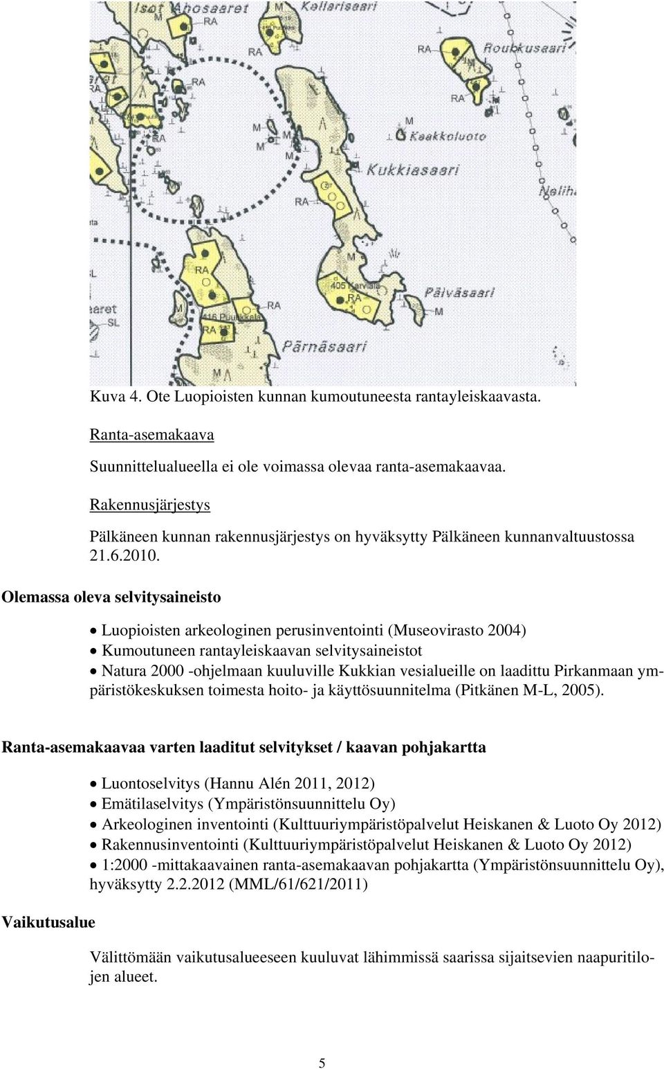 Olemassa oleva selvitysaineisto Luopioisten arkeologinen perusinventointi (Museovirasto 2004) Kumoutuneen rantayleiskaavan selvitysaineistot Natura 2000 -ohjelmaan kuuluville Kukkian vesialueille on