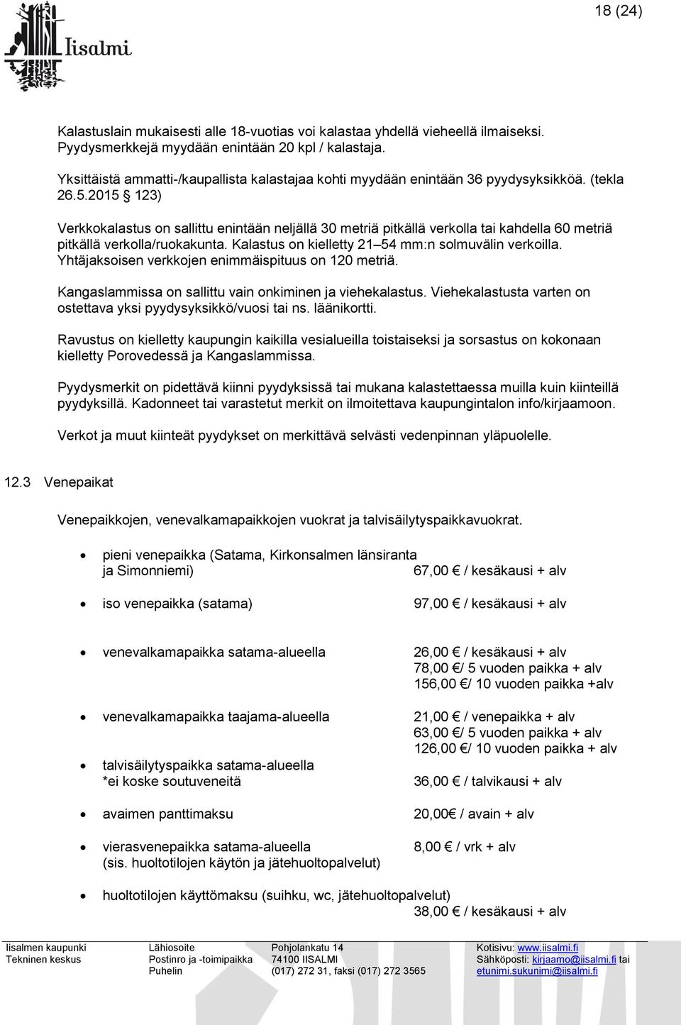 2015 123) Verkkokalastus on sallittu enintään neljällä 30 metriä pitkällä verkolla tai kahdella 60 metriä pitkällä verkolla/ruokakunta. Kalastus on kielletty 21 54 mm:n solmuvälin verkoilla.