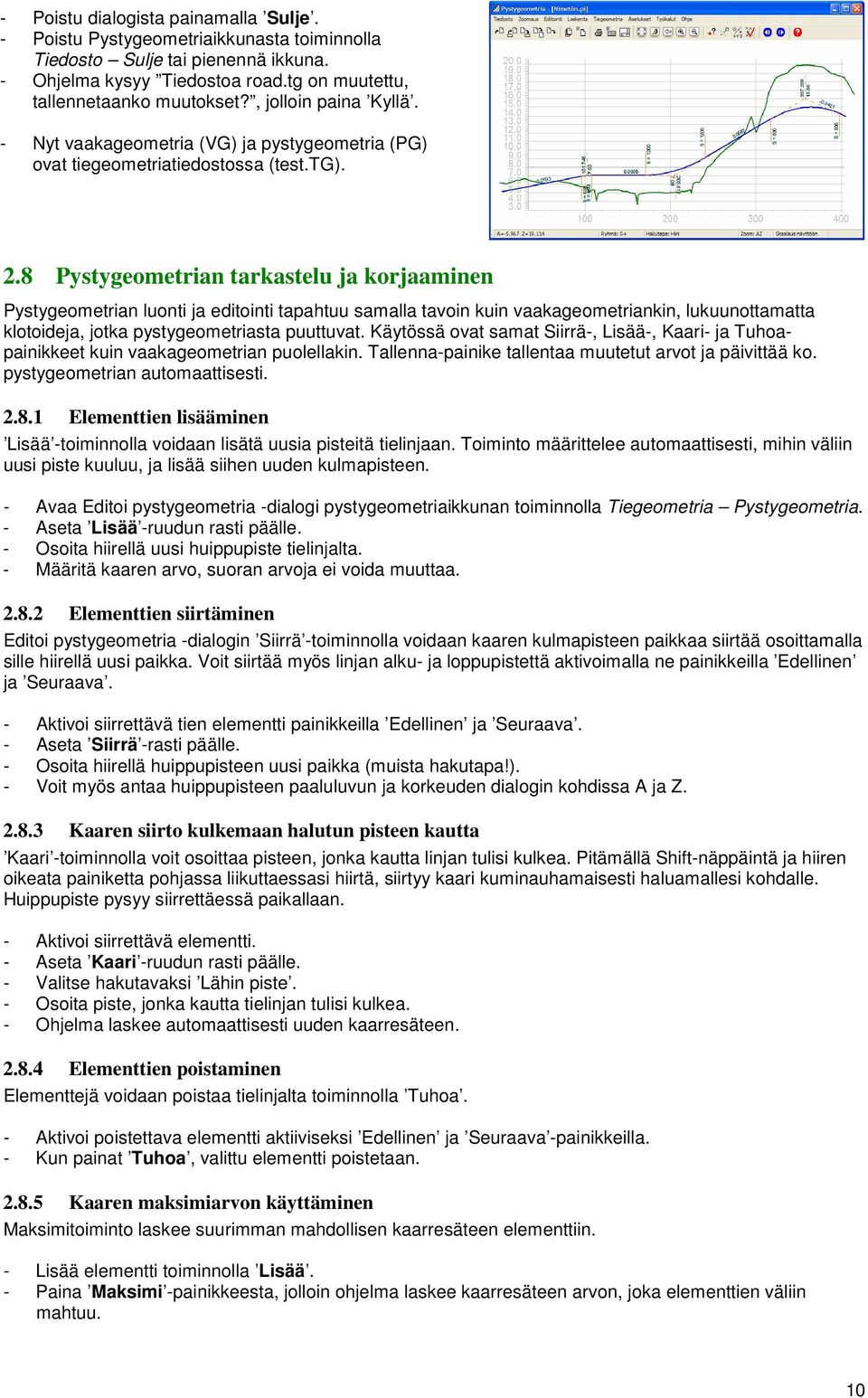 8 Pystygeometrian tarkastelu ja korjaaminen Pystygeometrian luonti ja editointi tapahtuu samalla tavoin kuin vaakageometriankin, lukuunottamatta klotoideja, jotka pystygeometriasta puuttuvat.