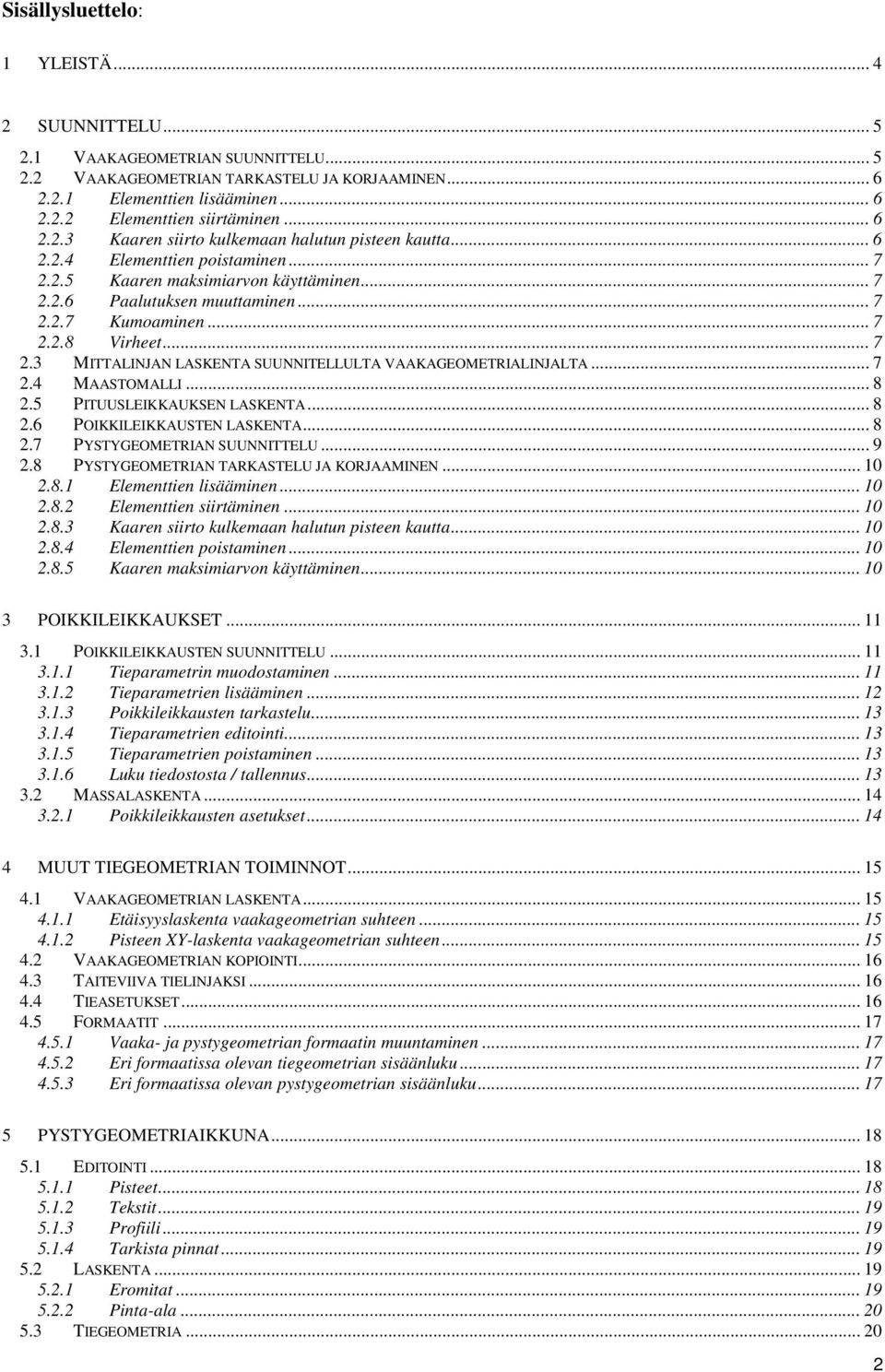 .. 7 2.3 MITTALINJAN LASKENTA SUUNNITELLULTA VAAKAGEOMETRIALINJALTA... 7 2.4 MAASTOMALLI... 8 2.5 PITUUSLEIKKAUKSEN LASKENTA... 8 2.6 POIKKILEIKKAUSTEN LASKENTA... 8 2.7 PYSTYGEOMETRIAN SUUNNITTELU.