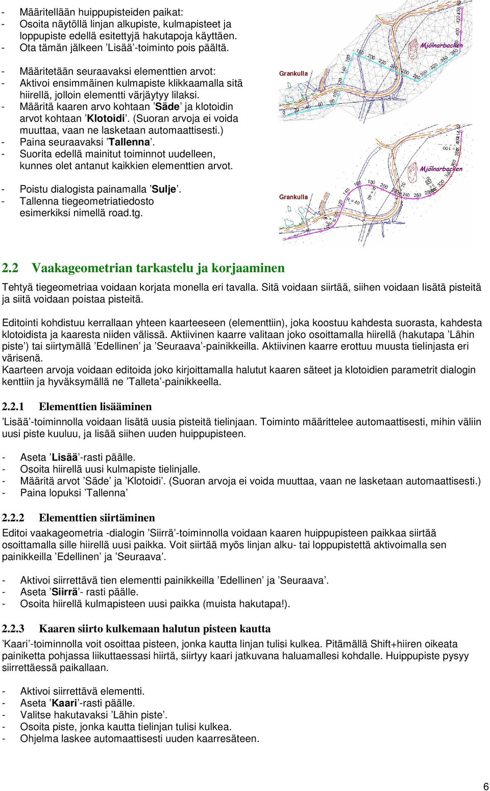 - Määritä kaaren arvo kohtaan Säde ja klotoidin arvot kohtaan Klotoidi. (Suoran arvoja ei voida muuttaa, vaan ne lasketaan automaattisesti.) - Paina seuraavaksi Tallenna.