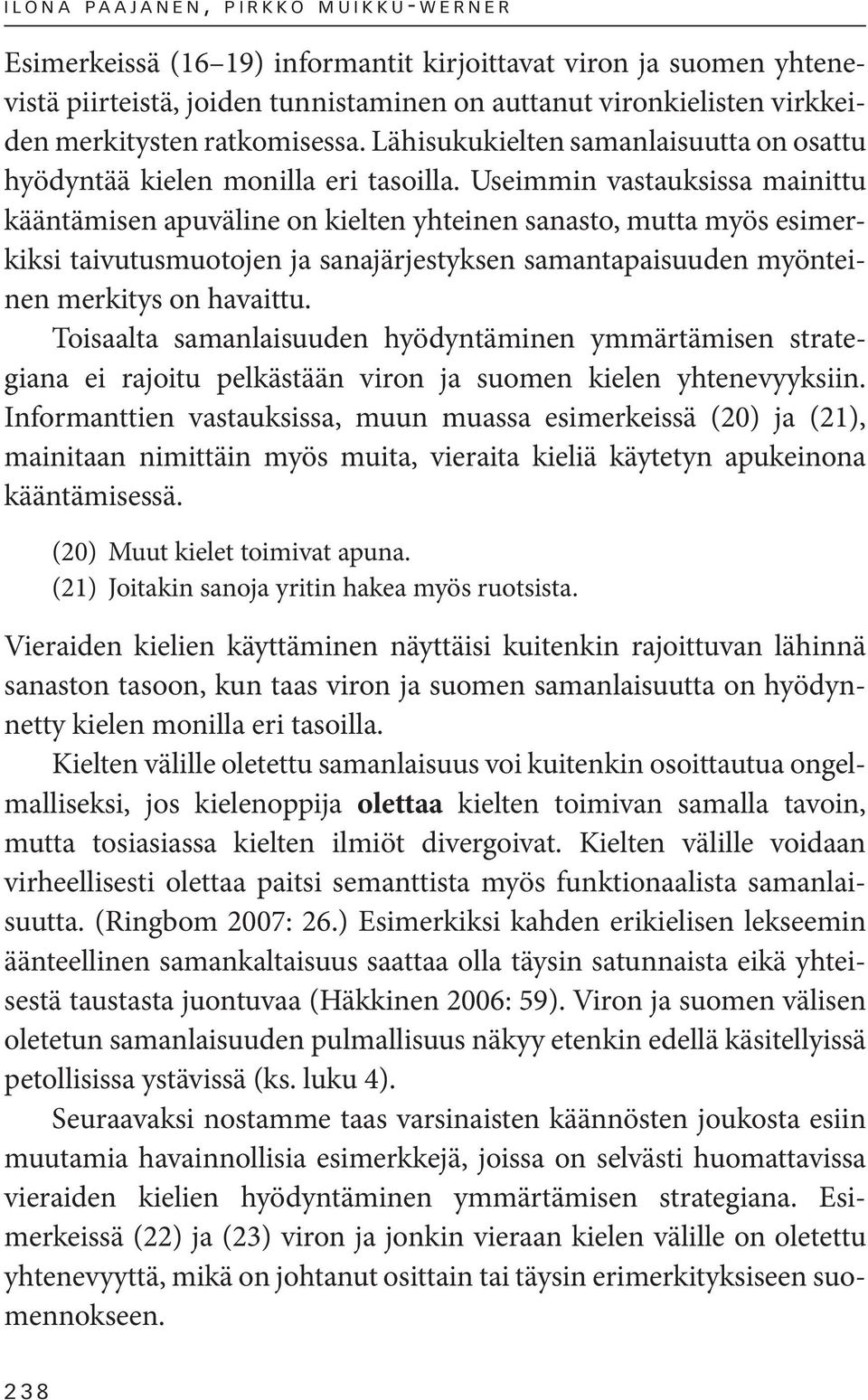 Useimmin vastauksissa mainittu kääntämisen apuväline on kielten yhteinen sanasto, mutta myös esimerkiksi taivutusmuotojen ja sanajärjestyksen samantapaisuuden myönteinen merkitys on havaittu.