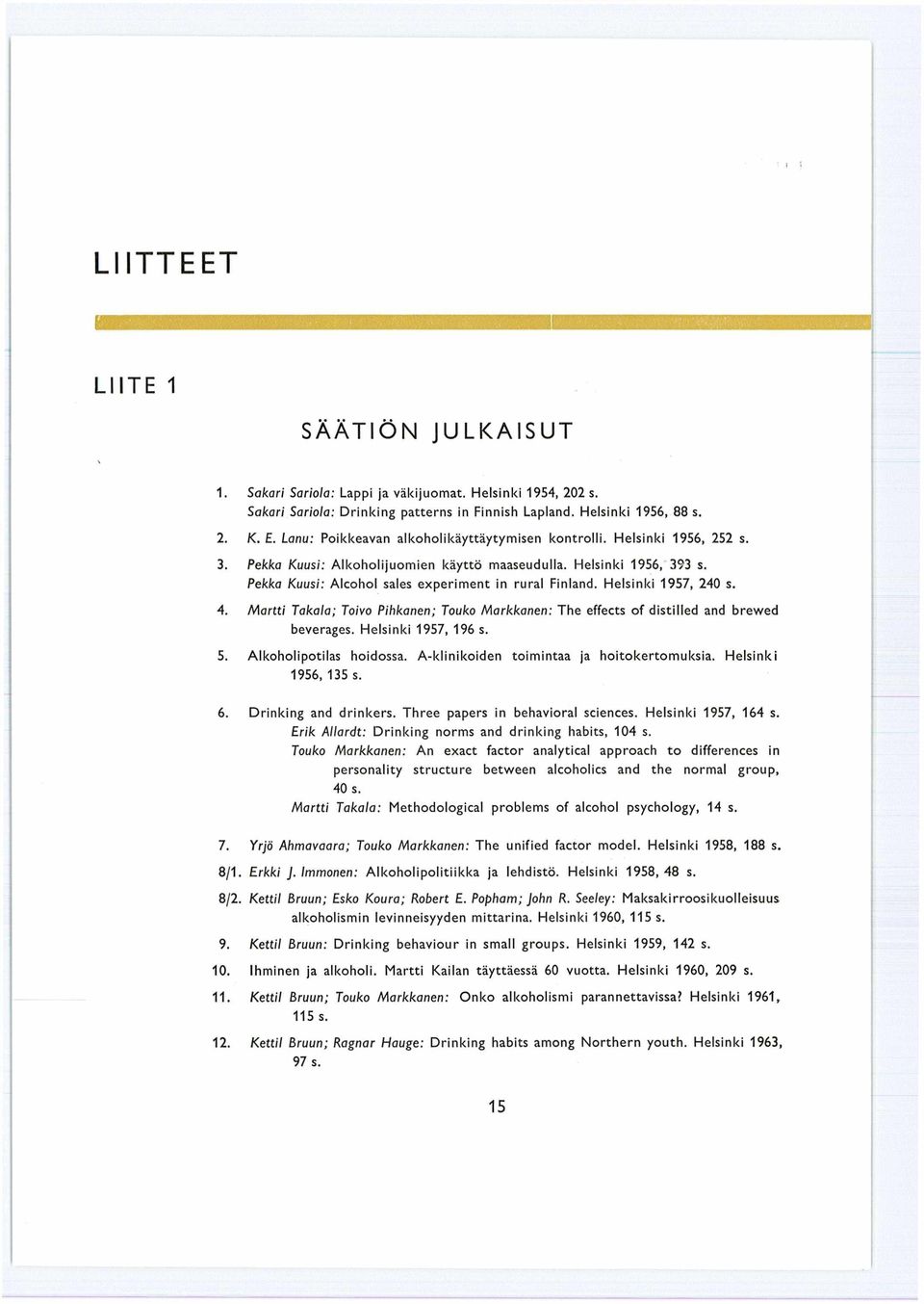 Helsnk 1957, 240 s. Martt Takala: Tovo Phkanen; Touko Markkanen: The effects of dstlled and brevved beverages. Helsnk 1957, 196 s. Alkoholpotlas hodossa. А-klnkoden tomntaa ja hotokertomuksa.