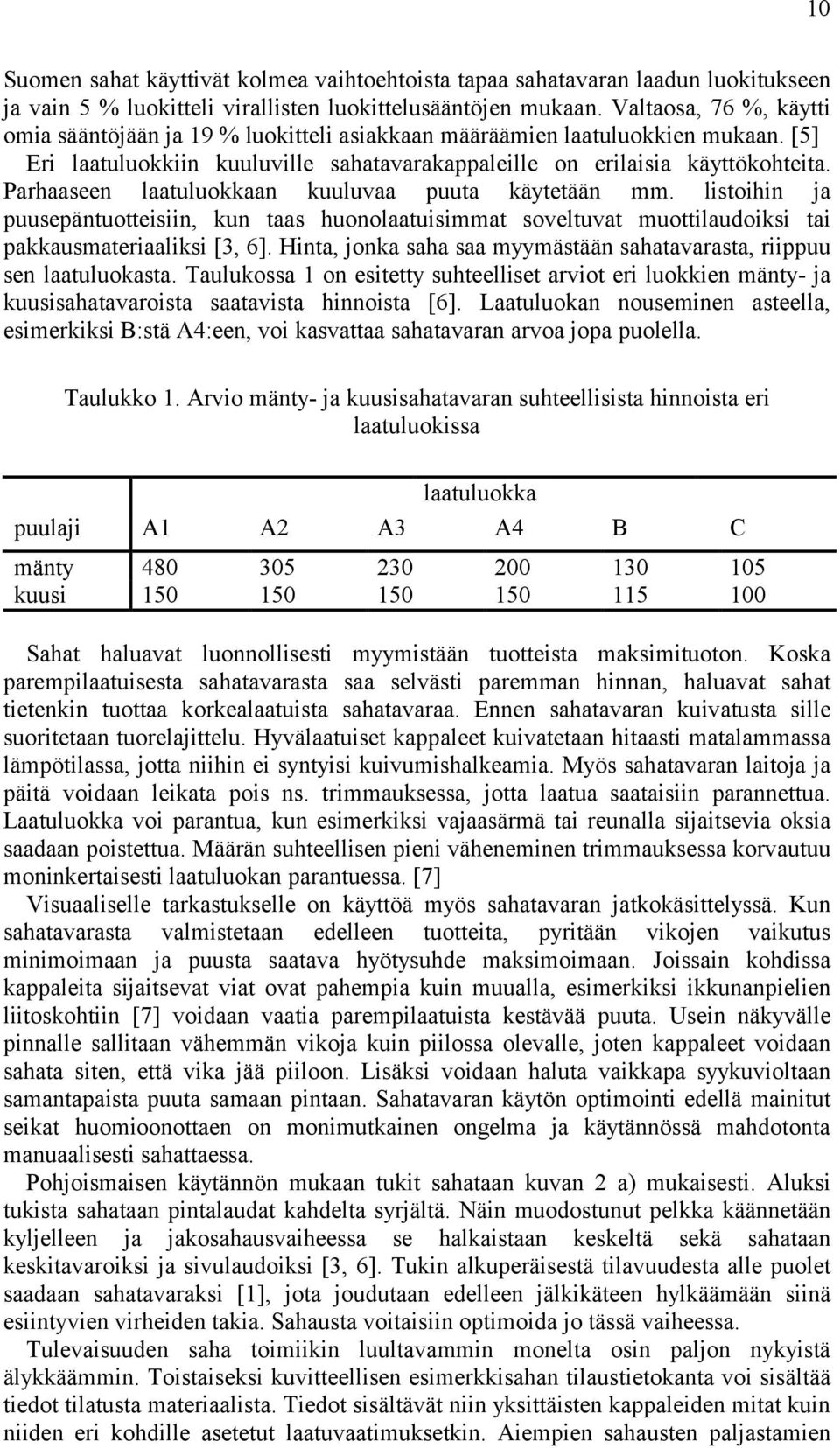 Parhaaseen laatuluokkaan kuuluvaa puuta käytetään mm. listoihin ja puusepäntuotteisiin, kun taas huonolaatuisimmat soveltuvat muottilaudoiksi tai pakkausmateriaaliksi [3, 6].