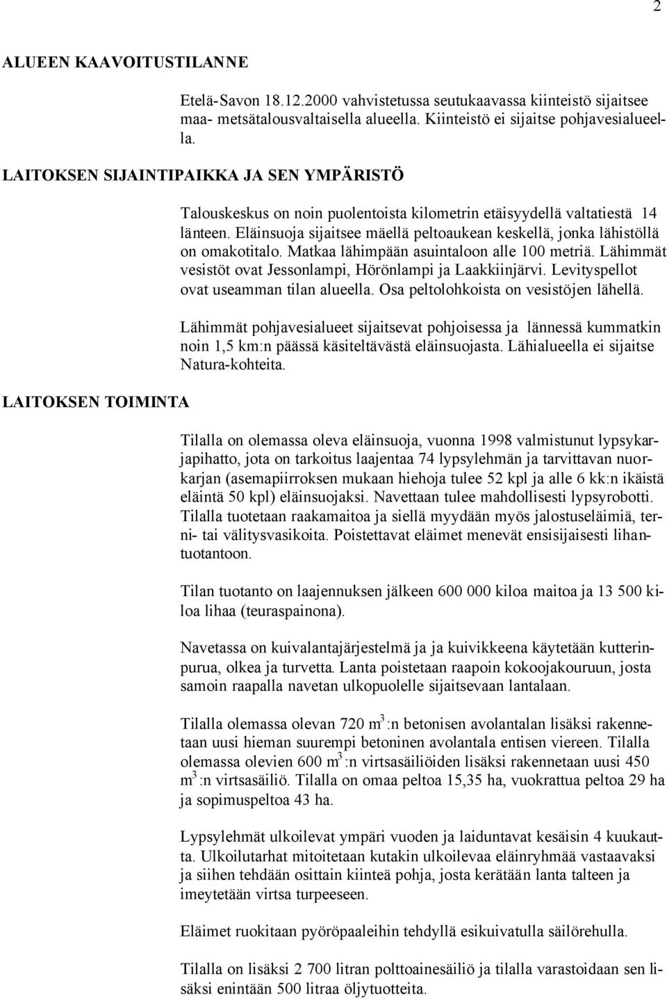 Eläinsuoja sijaitsee mäellä peltoaukean keskellä, jonka lähistöllä on omakotitalo. Matkaa lähimpään asuintaloon alle 100 metriä. Lähimmät vesistöt ovat Jessonlampi, Hörönlampi ja Laakkiinjärvi.